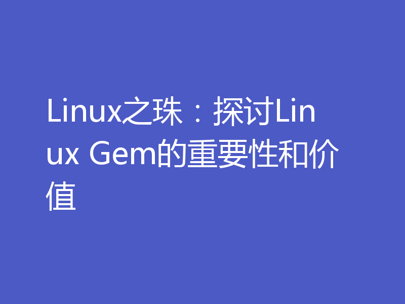 Linux之珠：探讨Linux Gem的重要性和价值