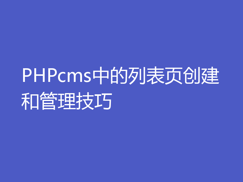 PHPcms中的列表页创建和管理技巧