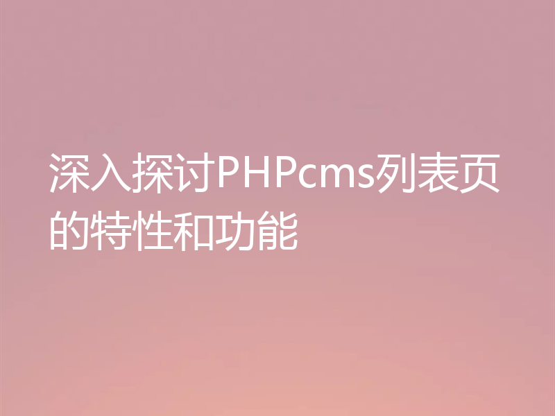 深入探讨PHPcms列表页的特性和功能