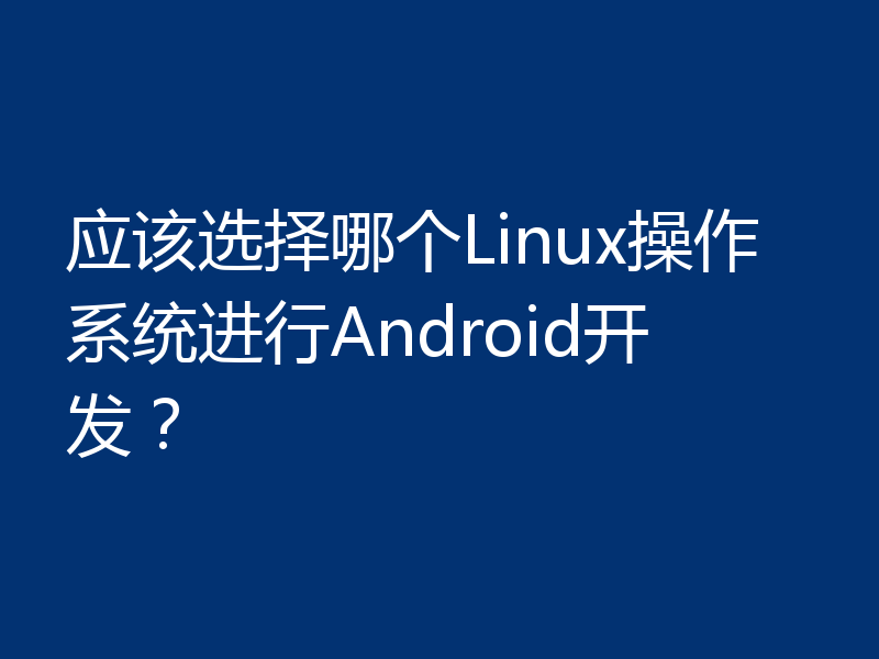 应该选择哪个Linux操作系统进行Android开发？