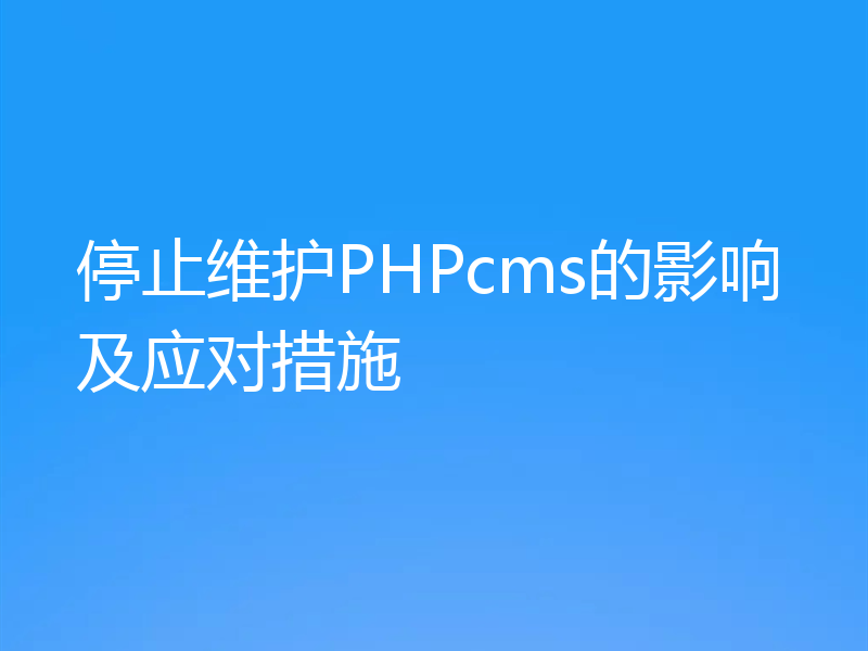停止维护PHPcms的影响及应对措施