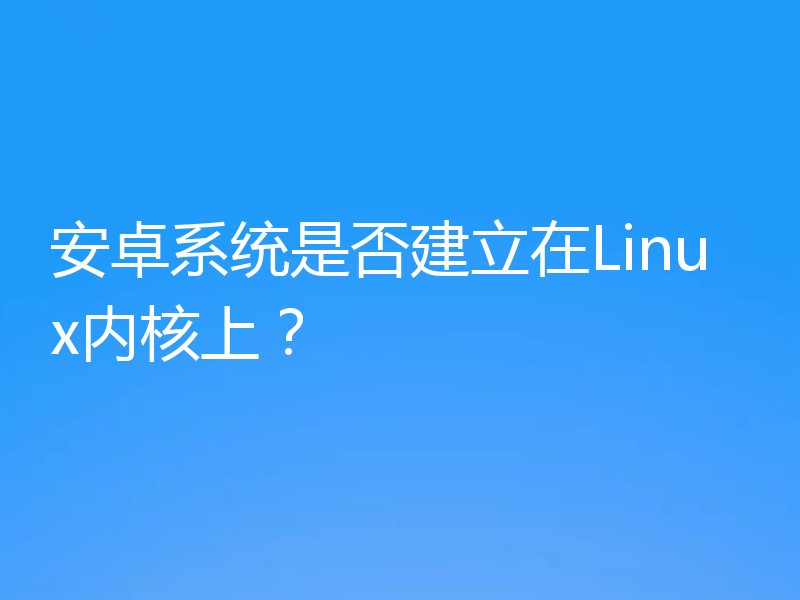 安卓系统是否建立在Linux内核上？