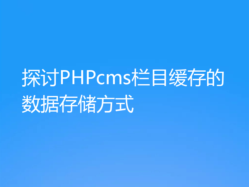 探讨PHPcms栏目缓存的数据存储方式