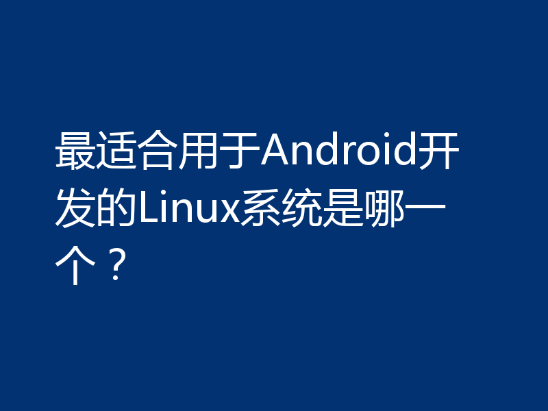 最适合用于Android开发的Linux系统是哪一个？