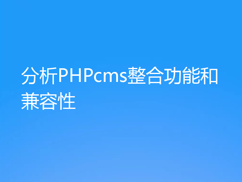 分析PHPcms整合功能和兼容性