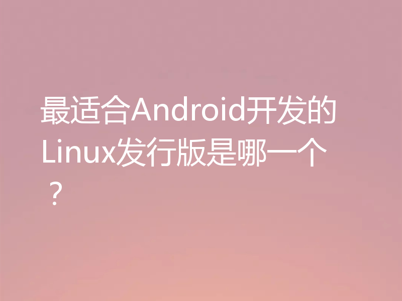 最适合Android开发的Linux发行版是哪一个？