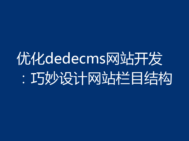 优化dedecms网站开发：巧妙设计网站栏目结构