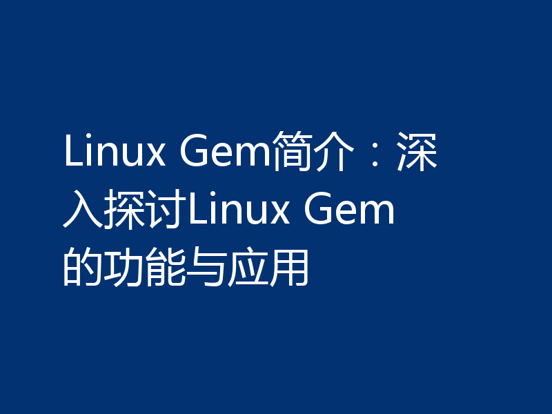 Linux Gem简介：深入探讨Linux Gem的功能与应用