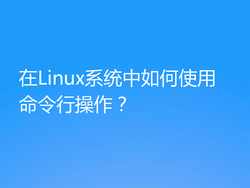 在Linux系统中如何使用命令行操作？