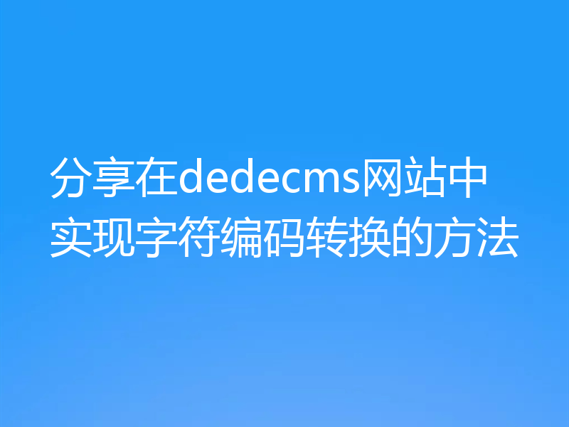 分享在dedecms网站中实现字符编码转换的方法