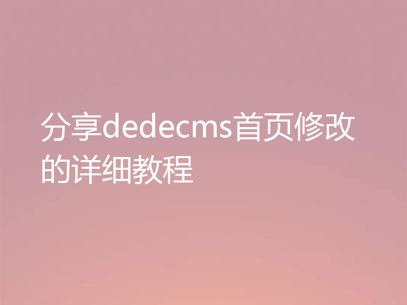 分享dedecms首页修改的详细教程