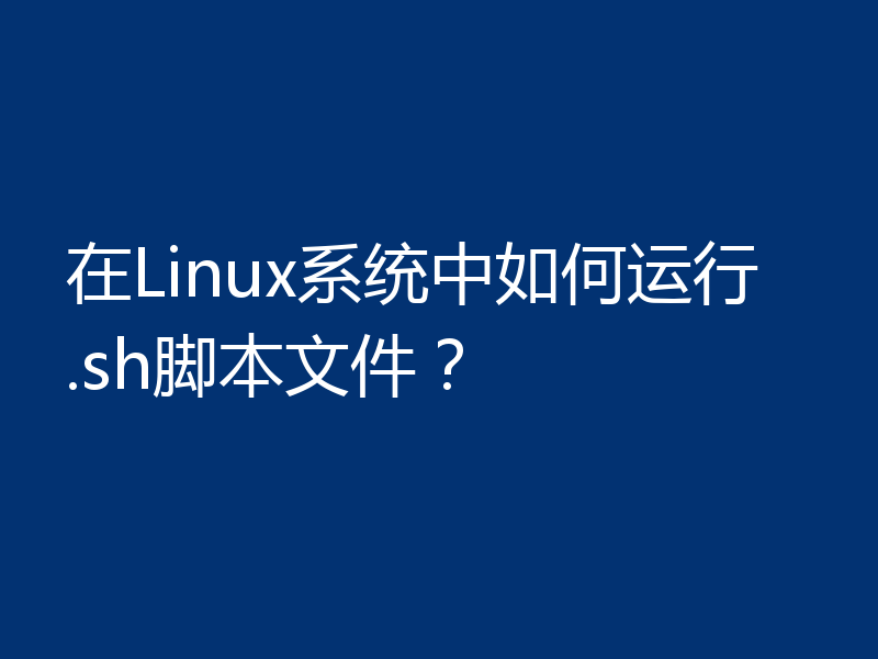 在Linux系统中如何运行.sh脚本文件？
