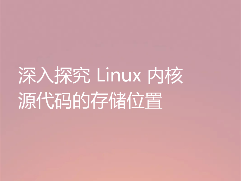 深入探究 Linux 内核源代码的存储位置