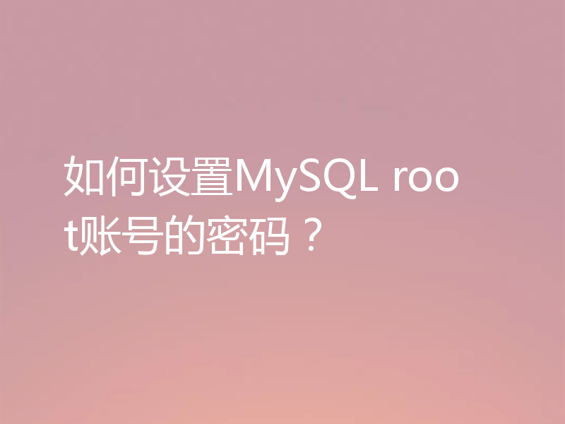 如何设置MySQL root账号的密码？