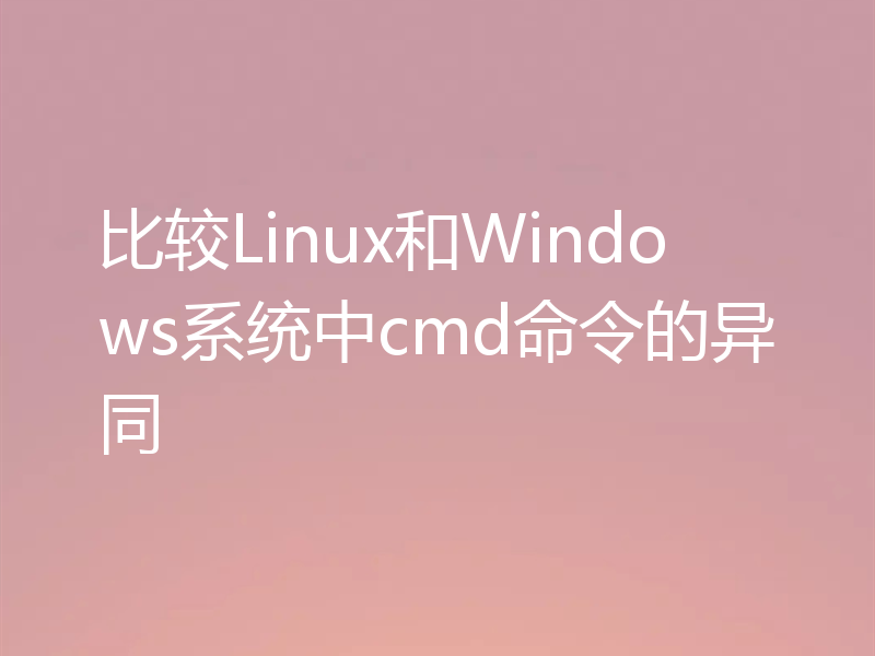 比较Linux和Windows系统中cmd命令的异同