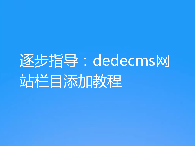 逐步指导：dedecms网站栏目添加教程