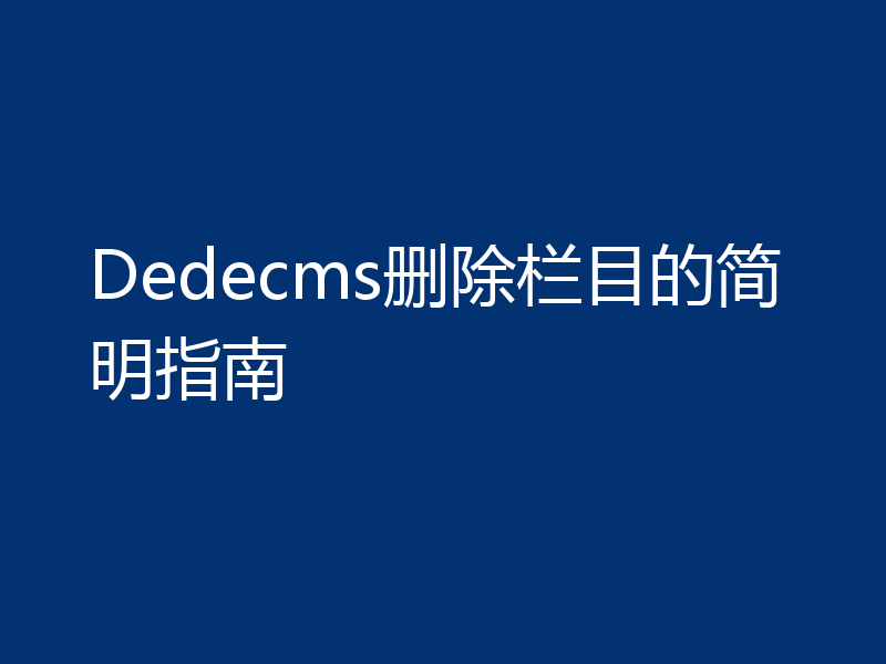 Dedecms删除栏目的简明指南