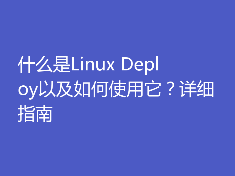什么是Linux Deploy以及如何使用它？详细指南