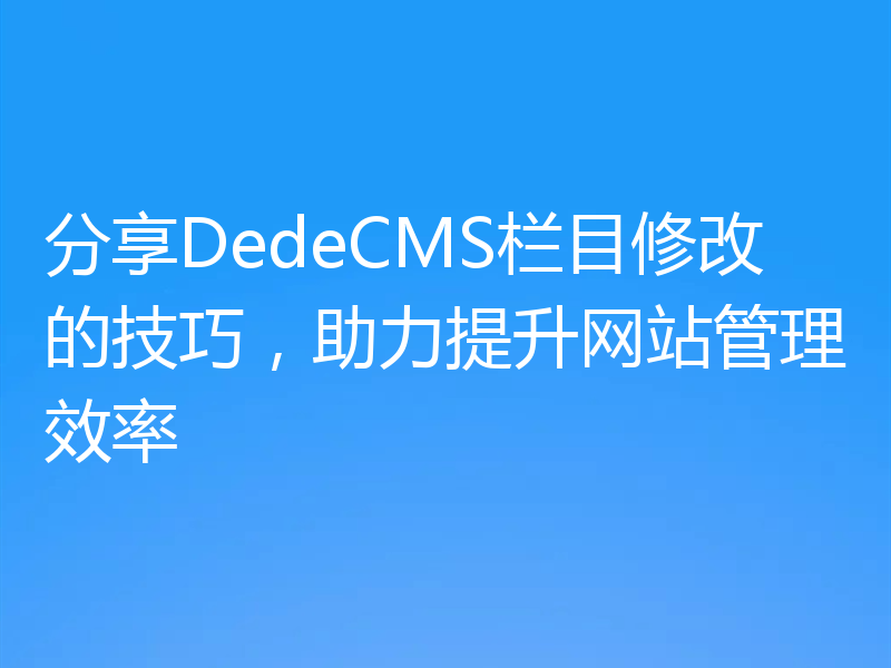 分享DedeCMS栏目修改的技巧，助力提升网站管理效率