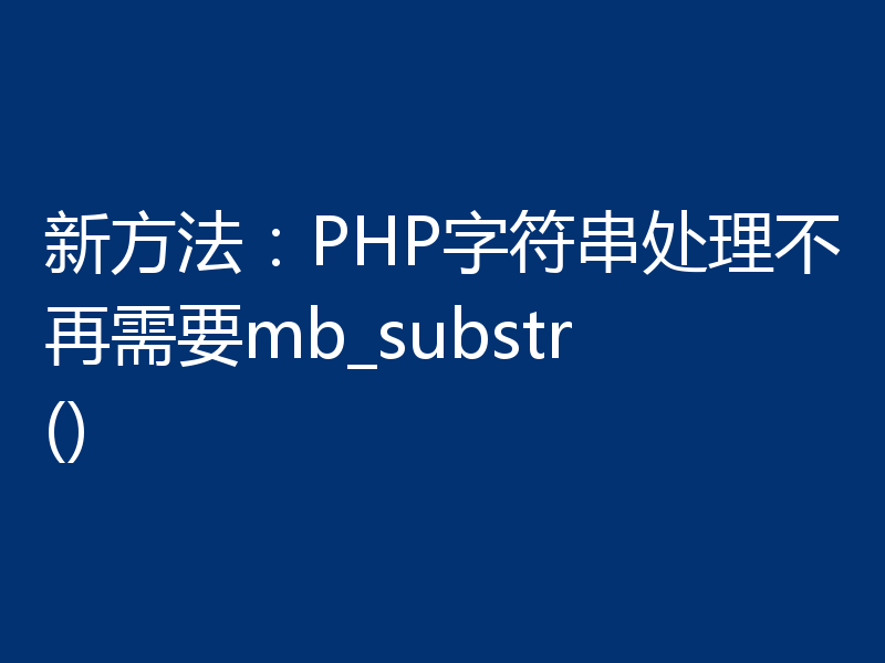 新方法：PHP字符串处理不再需要mb_substr()