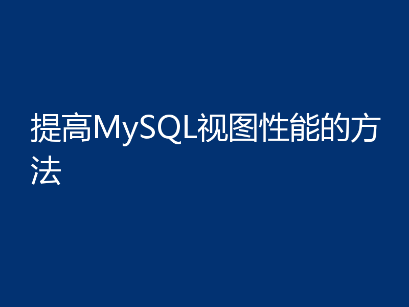 提高MySQL视图性能的方法