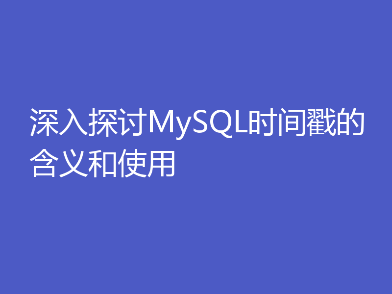 深入探讨MySQL时间戳的含义和使用