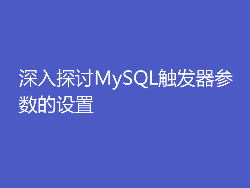 深入探讨MySQL触发器参数的设置