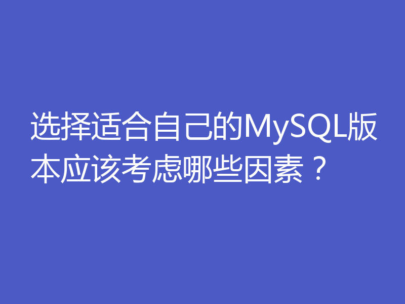 选择适合自己的MySQL版本应该考虑哪些因素？