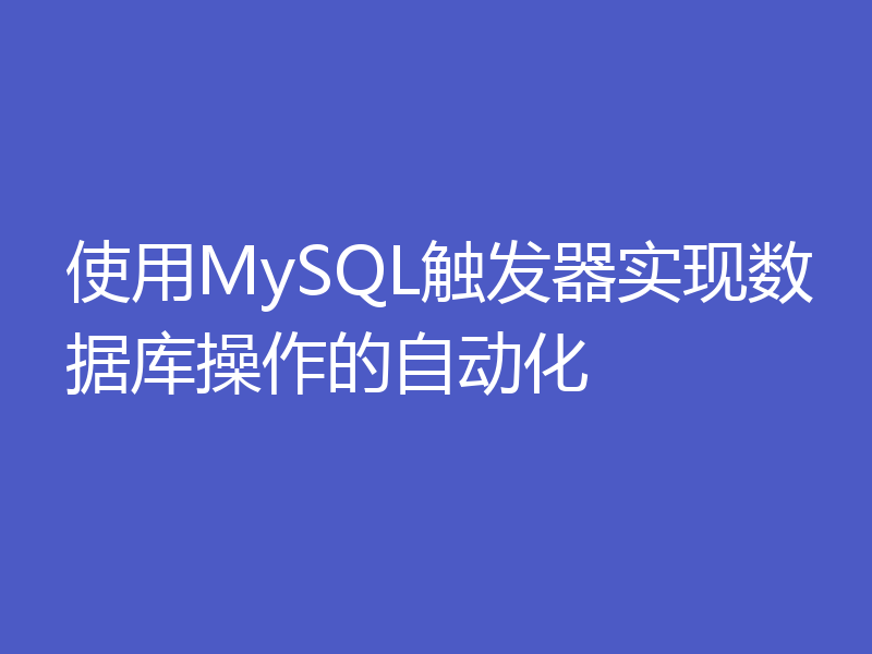 使用MySQL触发器实现数据库操作的自动化