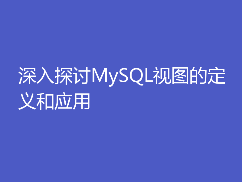 深入探讨MySQL视图的定义和应用