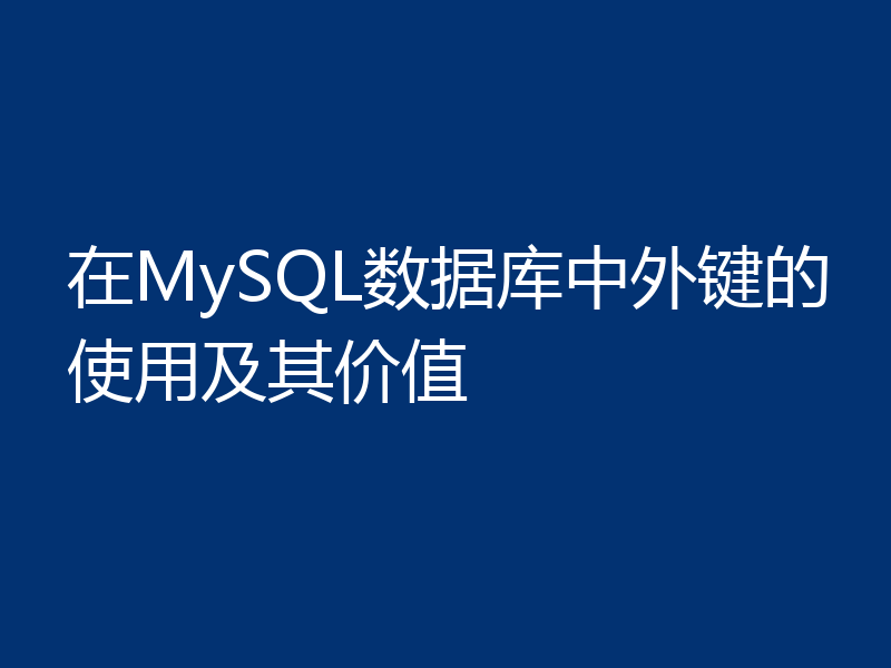 在MySQL数据库中外键的使用及其价值