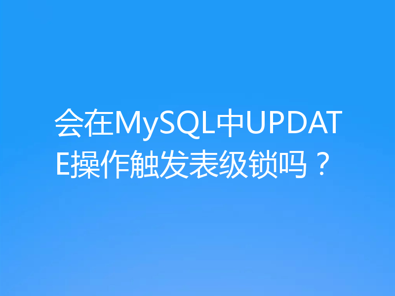 会在MySQL中UPDATE操作触发表级锁吗？