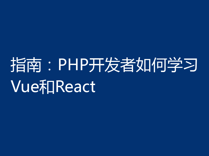 指南：PHP开发者如何学习Vue和React