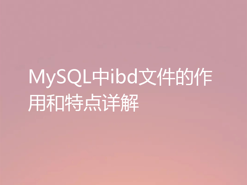 MySQL中ibd文件的作用和特点详解