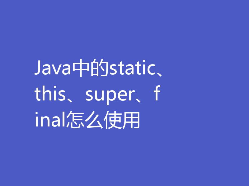 Java中的static、this、super、final怎么使用