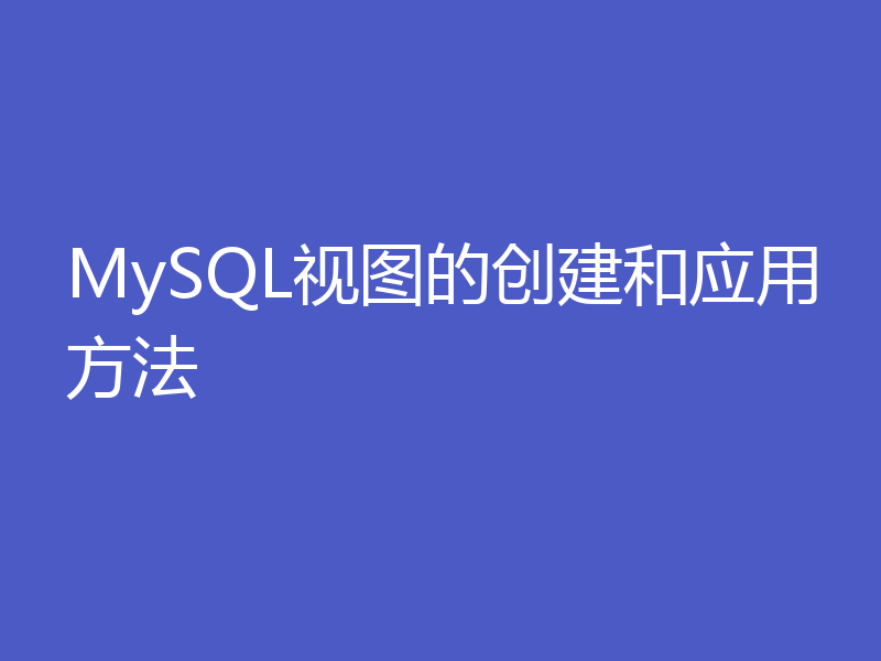 MySQL视图的创建和应用方法