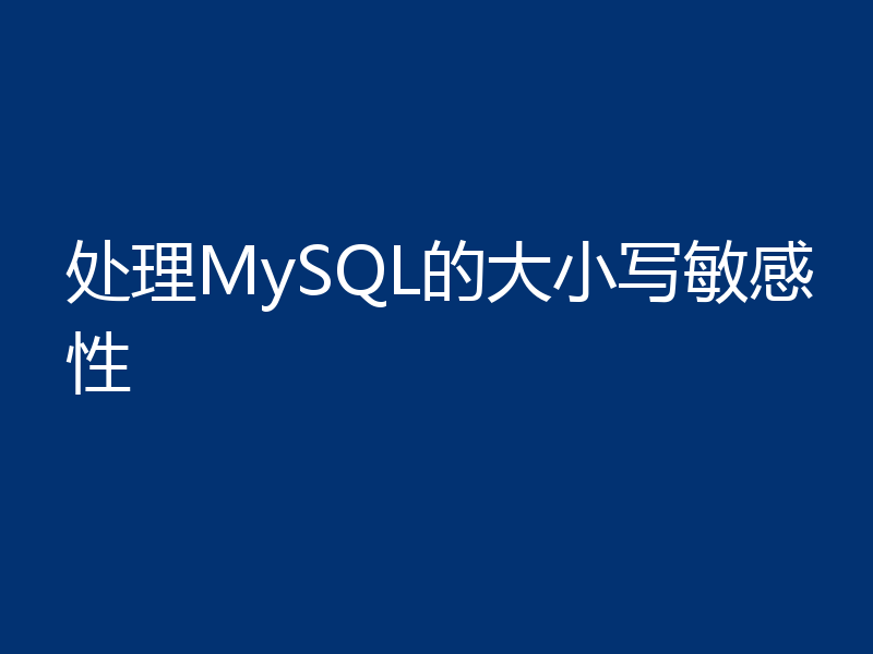 处理MySQL的大小写敏感性
