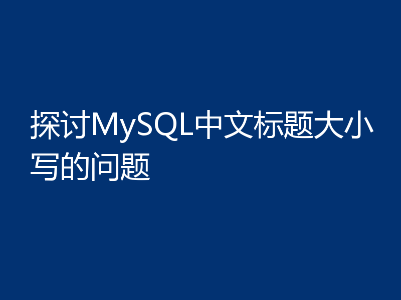 探讨MySQL中文标题大小写的问题