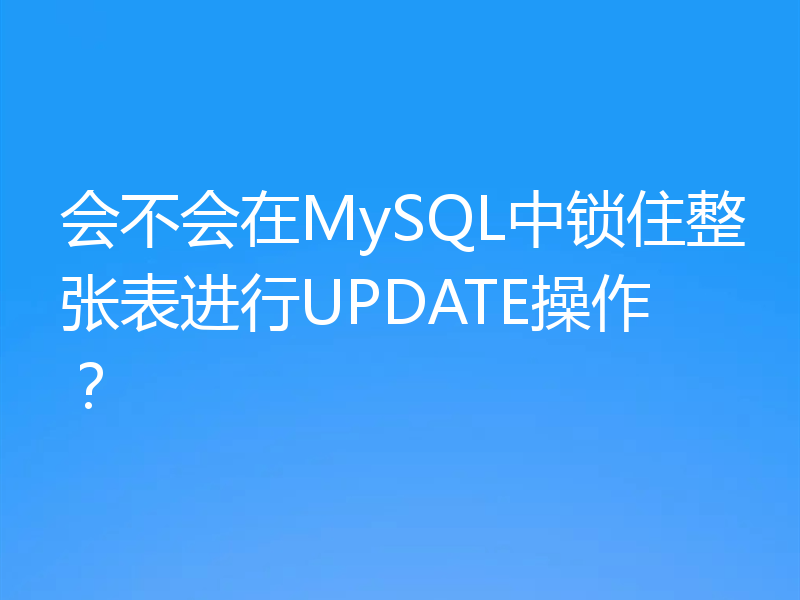 会不会在MySQL中锁住整张表进行UPDATE操作？