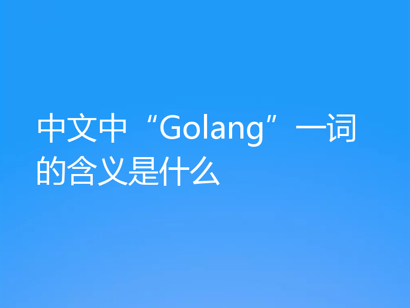 中文中“Golang”一词的含义是什么