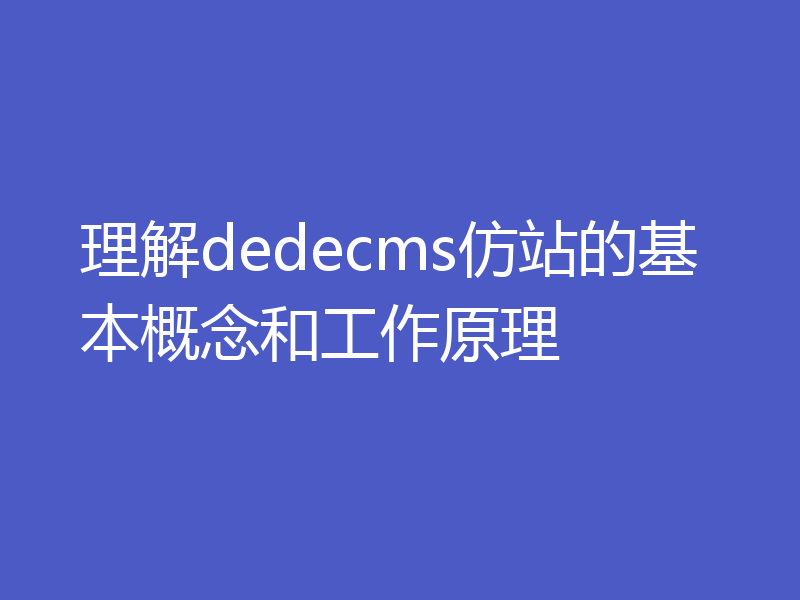 理解dedecms仿站的基本概念和工作原理