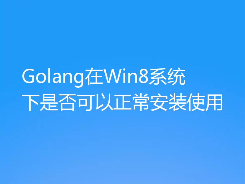 Golang在Win8系统下是否可以正常安装使用