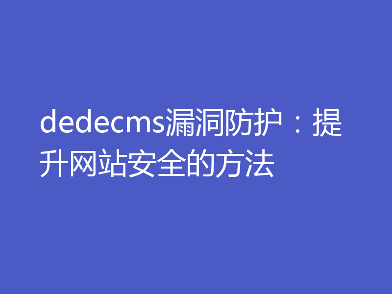 dedecms漏洞防护：提升网站安全的方法