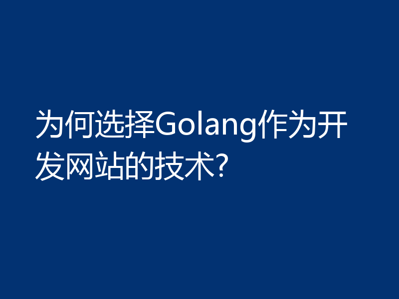 为何选择Golang作为开发网站的技术?