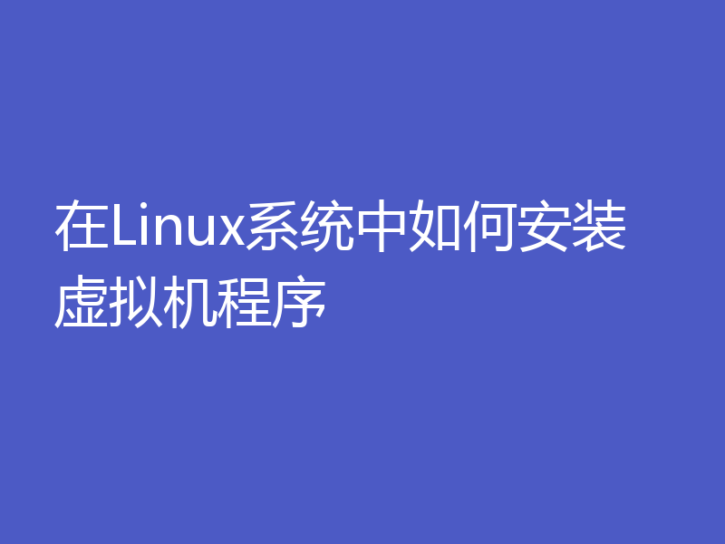 在Linux系统中如何安装虚拟机程序