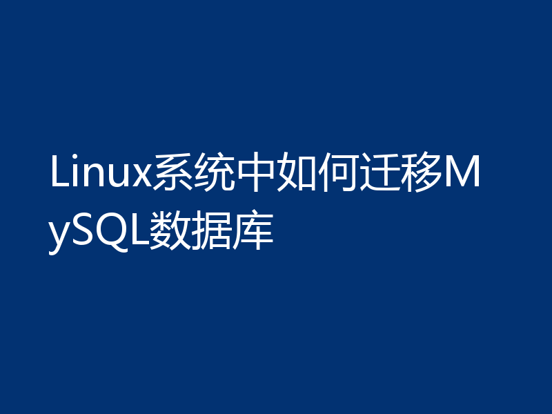Linux系统中如何迁移MySQL数据库