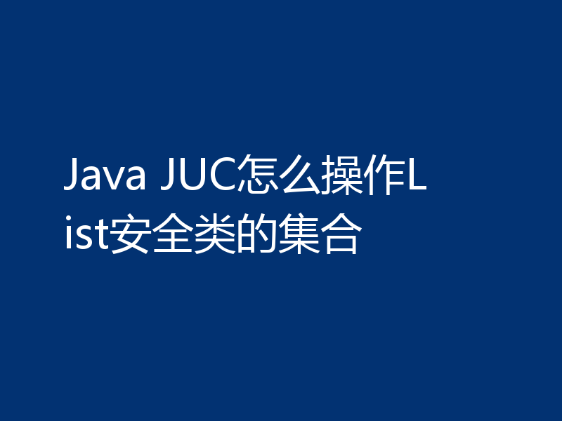 Java JUC怎么操作List安全类的集合