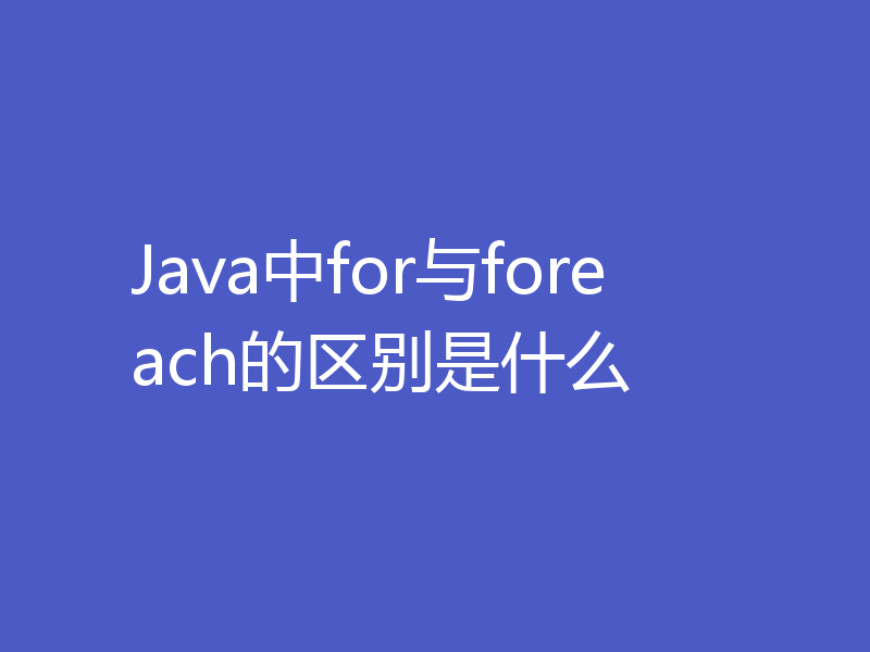 Java中for与foreach的区别是什么