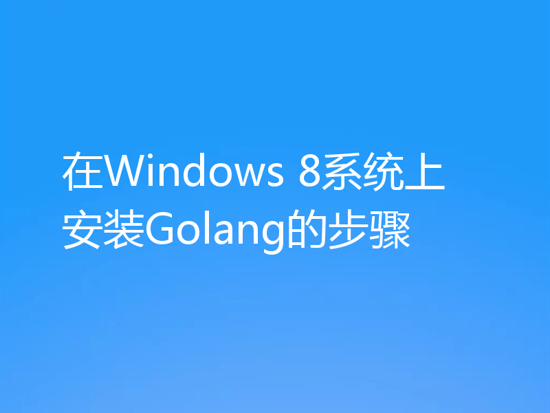 在Windows 8系统上安装Golang的步骤