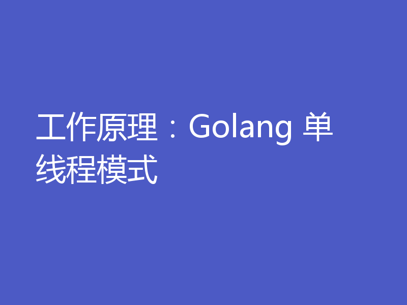 工作原理：Golang 单线程模式